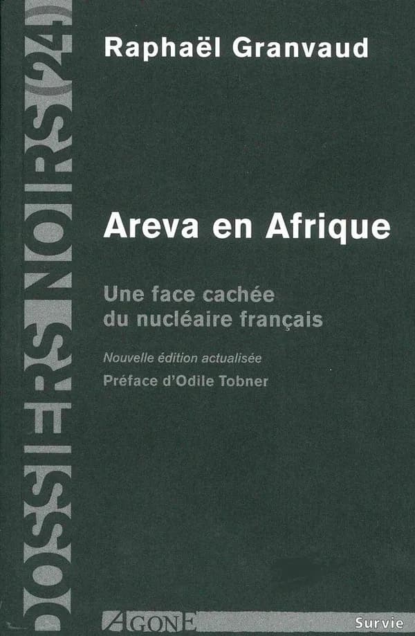 Areva en Afrique : une face cachée du nucléaire français (Nouvelle éd. réactualisée préparée par Thierry Discepolo et Marie Laigle) Raphaël Granvaud ; préface d'Odile Tobner