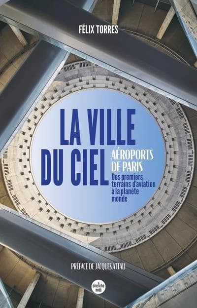 La ville du ciel : Aéroports de Paris, des premiers terrains d'aviation à la planète monde