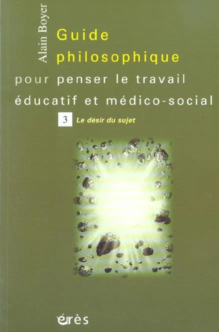 Guide philosophique pour penser le travail éducatif et médico-social. Tome 3, Le désir du sujet