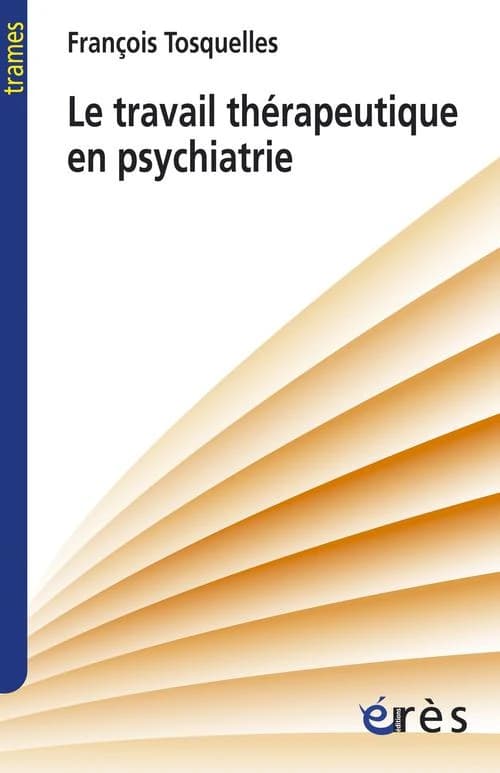 Le travail thérapeutique en psychiatrie (Nouvelle éd.) François Tosquelles ; préface de Pierre Delion ; postface d'Yves Clot