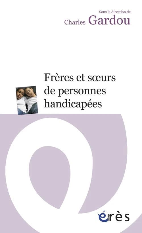 Frères et soeurs de personnes handicapées ([Nouvelle éd.]) sous la direction de Charles Gardou ; [avec la participation de Sylvie Bardeau-Garneret, Sandra Baudrand, Philippe Gaberan, et al.]
