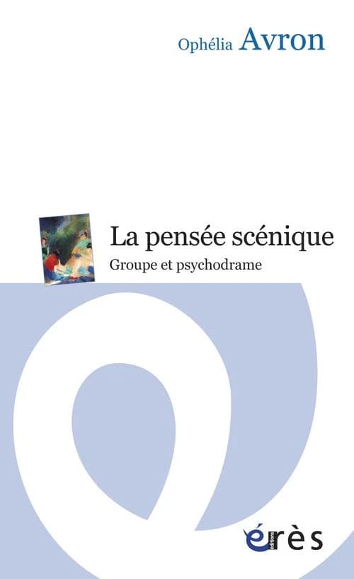 La pensée scénique : groupe et psychodrame ([Nouvelle éd. augmentée d'un avant-propos]) Ophélia Avron ; préface de Didier Anzieu