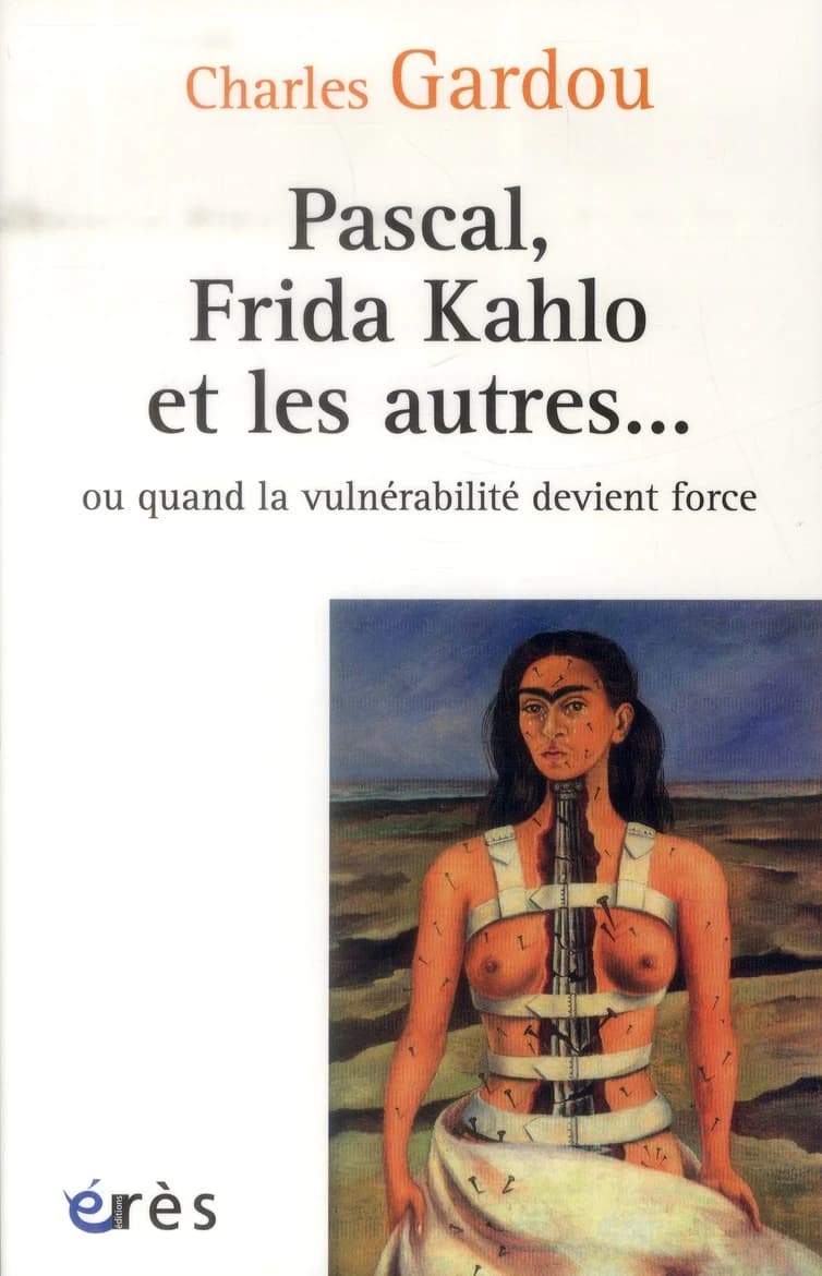 Pascal, Frida Kahlo et les autres ou Quand la vulnérabilité devient force (Éd. augmentée) Charles Gardou