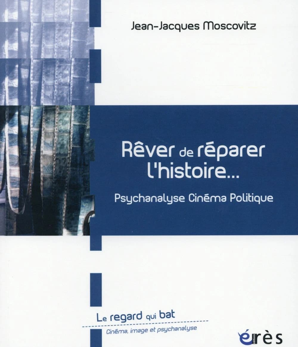 Rêver de réparer l'histoire : psychanalyse, cinéma, politique