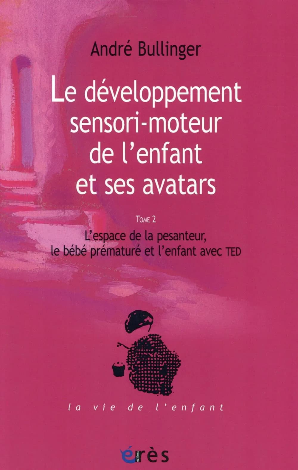 Le développement sensori-moteur de l'enfant et ses avatars. Tome 2, L'espace de la pesanteur, le bébé prématuré et l'enfant avec TED