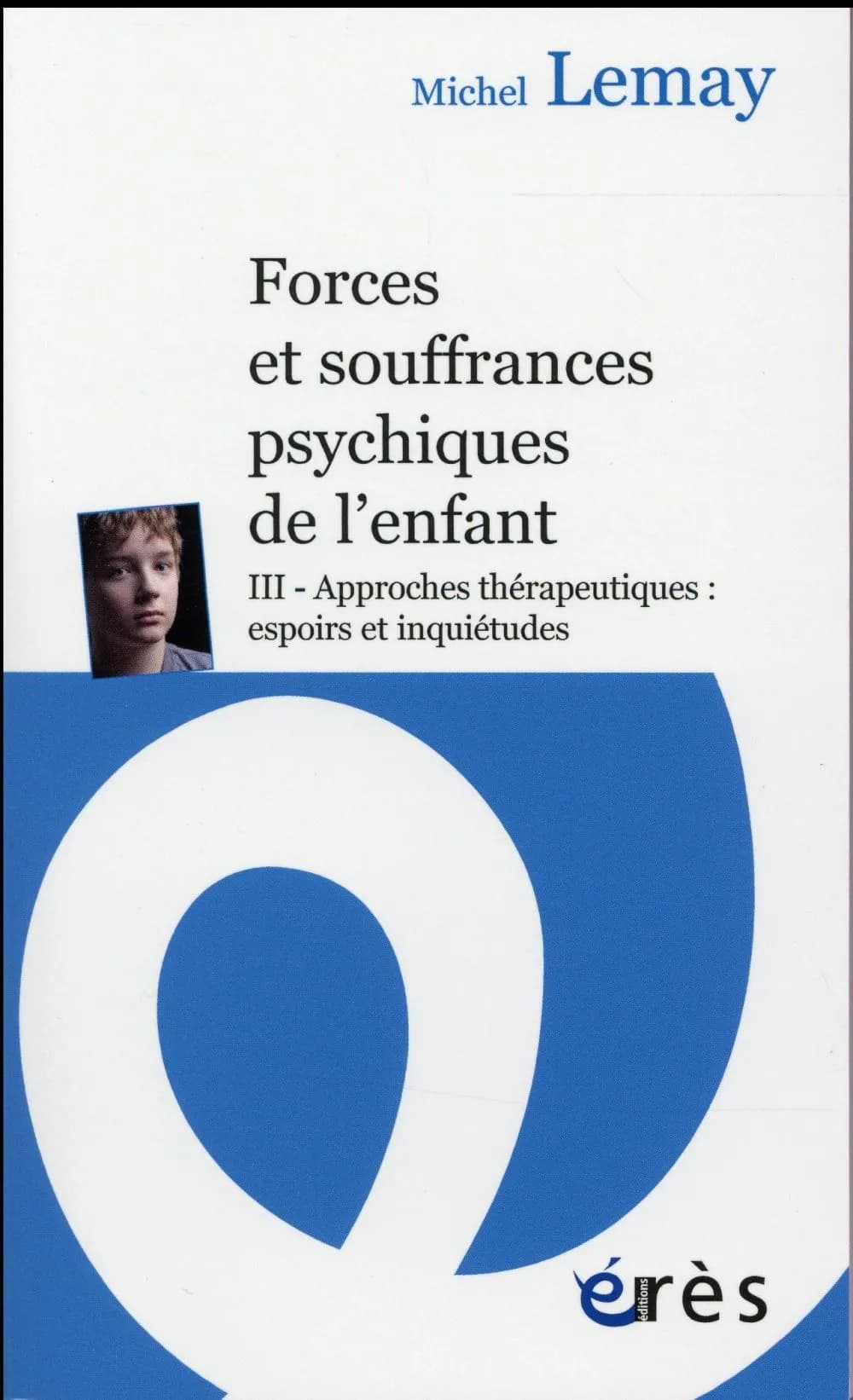 Forces et souffrances psychiques de l'enfant. Tome 3, Approches thérapeutiques, espoirs et inquiétudes
