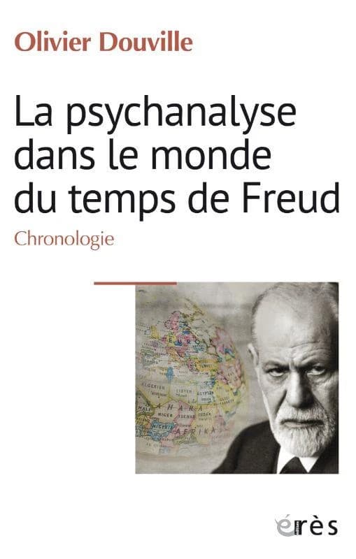 La psychanalyse dans le monde du temps de Freud : chronologie (Éd. revue, corrigée et augmentée) Olivier Douville