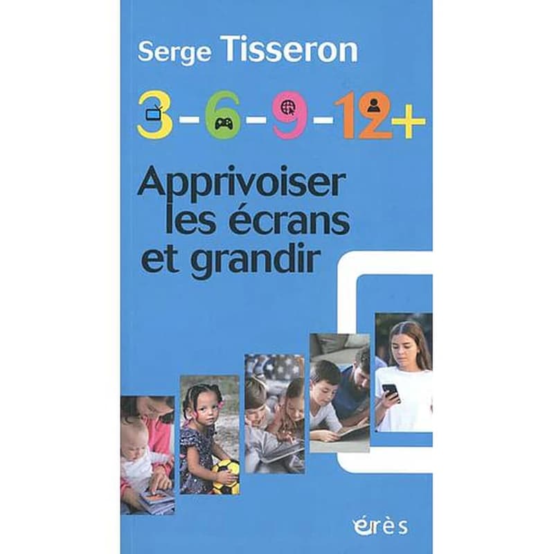 3, 6, 9, 12 + : apprivoiser les écrans et grandir (Nouvelle éd. revue et augmentée) Serge Tisseron