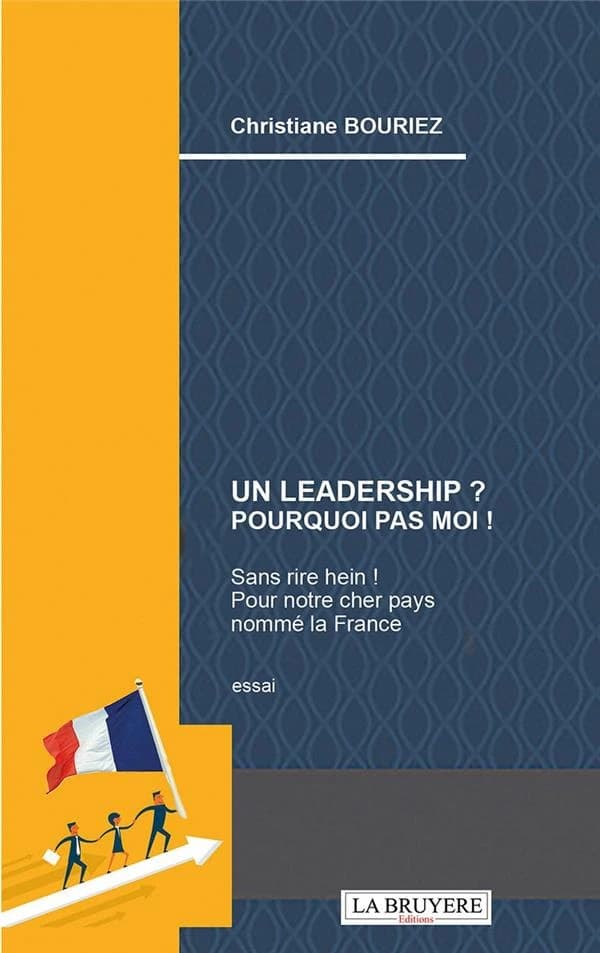 Un leadership ? Pourquoi pas moi ! : sans rire hein ! : pour notre cher pays nommé la France : essai