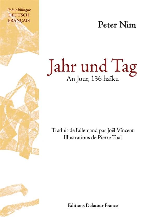 Jahr und Tag (Poésie bilingue deutsch-français) Peter Nim ; traduit de l'allemand par Joël Vincent ; illustrations originales de Pierre Tual : An jour : 136 haïku