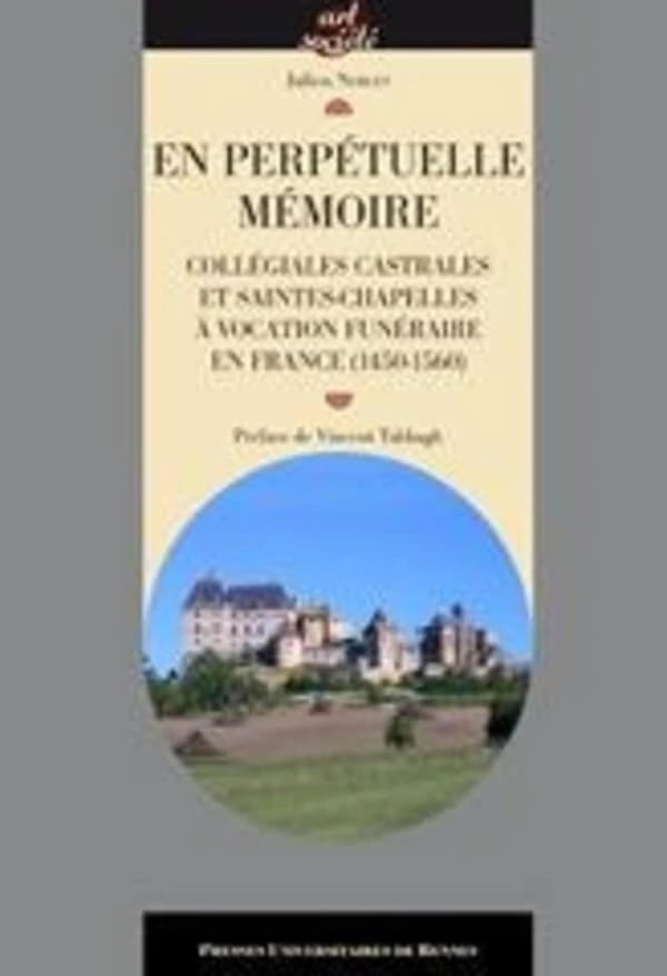 En perpétuelle mémoire : collégiales castrales et saintes chapelles à vocation funéraire en France, 1450-1560