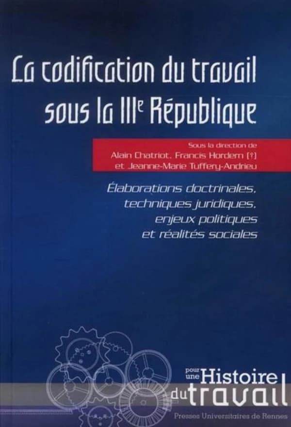 La codification du travail sous la IIIe République : élaborations doctrinales, techniques juridiques, enjeux politiques et réalités sociales