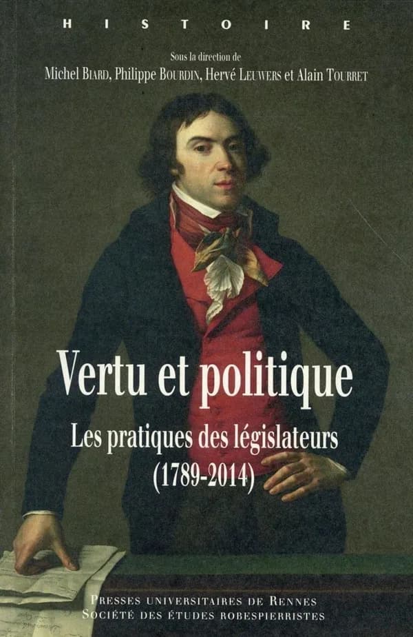 Vertu et politique : les pratiques des législateurs, 1789-2014 : [actes du colloque, Paris, Assemblée nationale, 18-20 septembre 2014]
