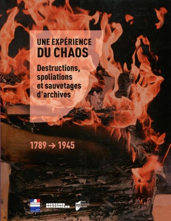 Une expérience du chaos : destructions, spoliations et sauvetages d'archives, 1789-1945 : [exposition Paris, Archives nationales, Hôtel de Soubise, 17 mai-18 septembre 2017]