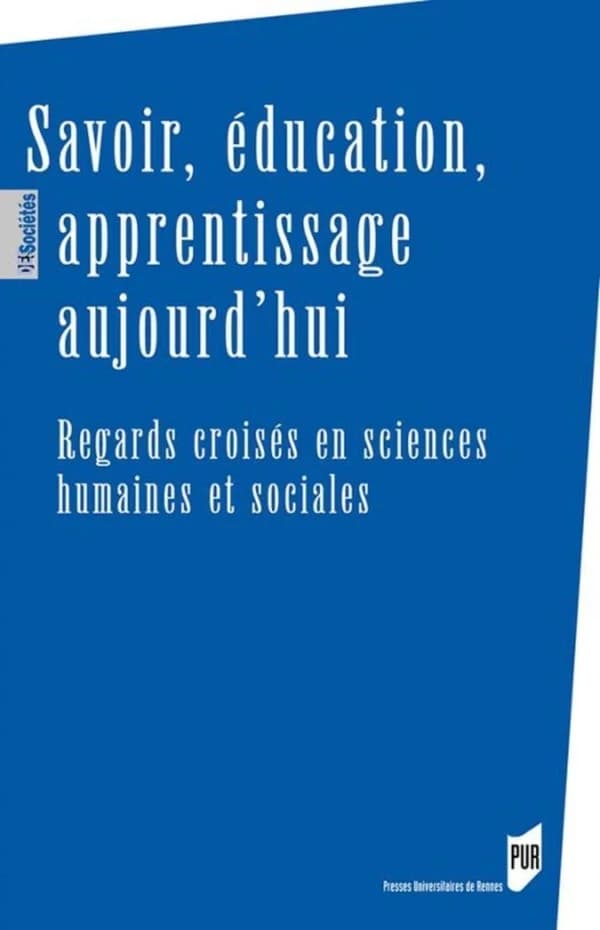 Savoir, éducation, apprentissage aujourd'hui : regards croisés en sciences humaines et sociales : [actes des 1ères Journées transversales de l'UFR sciences humaines de l'Université de Rennes 2, 23-24 mai 2017]