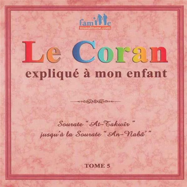 Le Coran expliqué à mon enfant. Tome 5, Sourate "At-Takwîr" jusqu'à la sourate "An-Nabâ'"