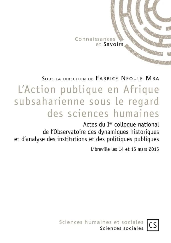 L'action publique en Afrique subsaharienne sous le regard des sciences humaines : actes du Ier Colloque national de l'Observatoire des dynamiques historiques et d'analyse des institutions et des politiques publiques, Libreville les 14 et 15 mars 2015
