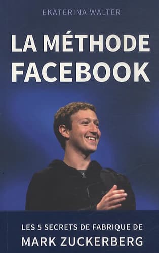 La méthode Facebook : les 5 secrets de fabrique de Mark Zuckerberg