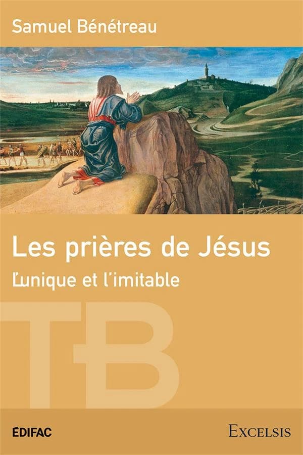 Les prières de Jésus : l'unique et l'imitable (Éd. révisée) Samuel Bénétreau