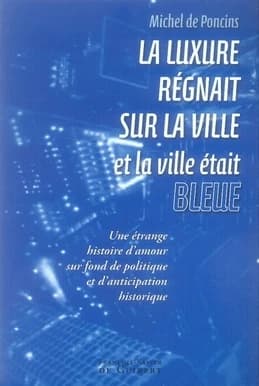 La luxure régnait sur la ville et la ville était bleue : une étrange histoire d'amour sur fond de politique et d'anticipation historique