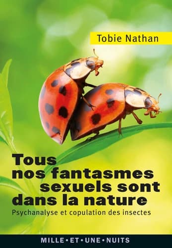 Tous nos fantasmes sexuels sont dans la nature : psychanalyse et copulation des insectes ([3e éd.]) Tobie Nathan ; postface de Gaspard-Marie Janvier