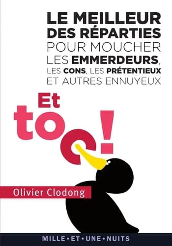 Et toc ! : le meilleur des réparties pour moucher les emmerdeurs, les cons, les prétentieux et autres ennuyeux