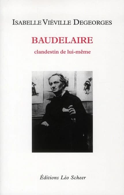 Baudelaire : clandestin de lui-même ([Nouvelle éd.]) Isabelle Viéville-Degeorges