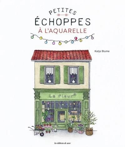 Petites échoppes à l'aquarelle : 20 motifs craquants à peindre étape par étape
