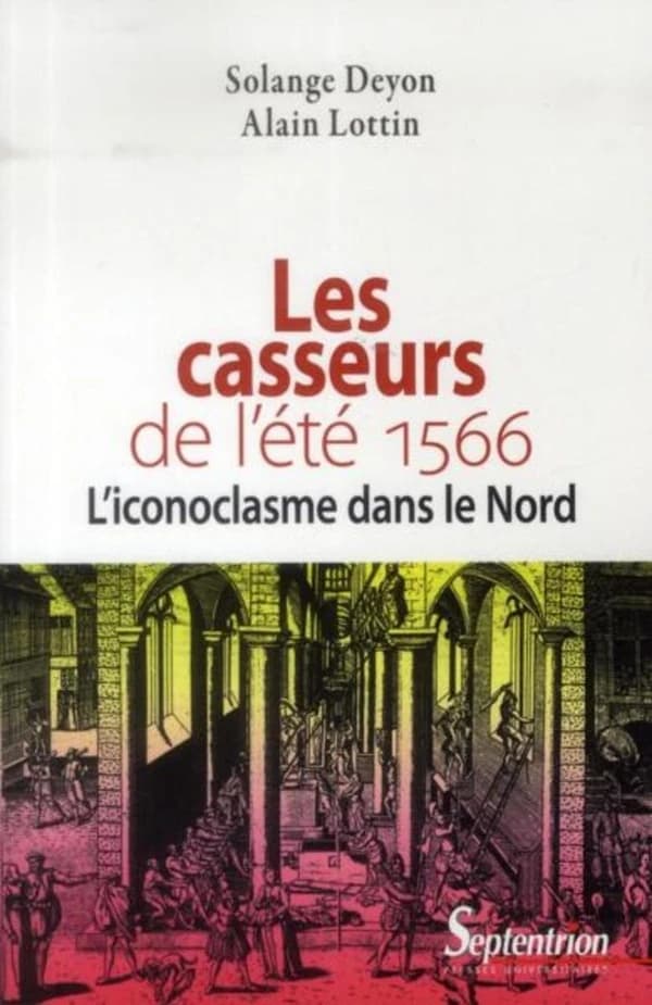 Les casseurs de l'été 1566 : l'iconoclasme dans le Nord (Nouvelle éd. identique à celle de 1986 enrichie d'illustrations et d'un avant-propos) Solange Deyon, Alain Lottin