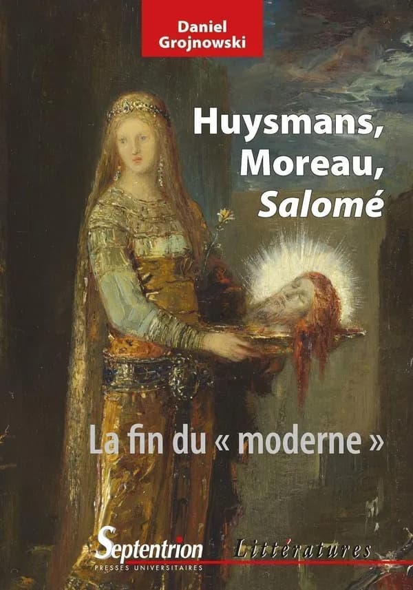 Huysmans, Moreau, "Salomé" : la fin du moderne (Nouvelle éd. révisée et augmentée) Daniel Grojnowski
