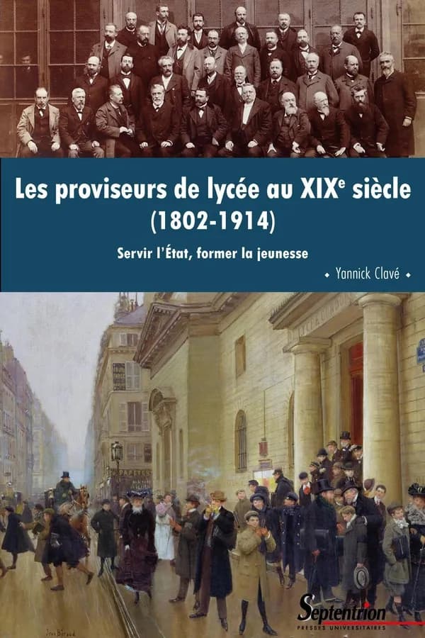 Les proviseurs de lycée au XIXe siècle, 1802-1914 : servir l'État, former la jeunesse