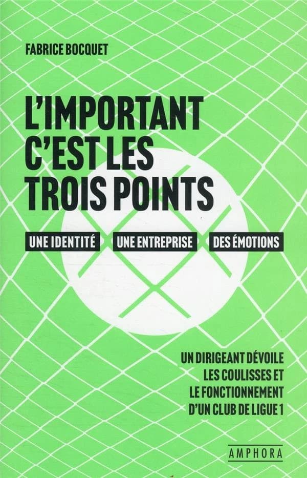 L'important c'est les trois points : une identité, une entreprise, des émotions : un dirigeant dévoile les coulisses et le fonctionnement d'un club de ligue 1