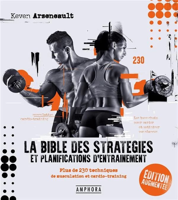 La bible des stratégies et planifications d'entraînement : plus de 230 techniques de musculation et cardio-training (Édition augmentée) Keven Arseneault