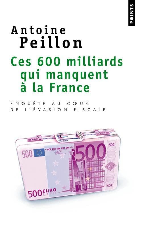 Ces 600 milliards qui manquent à la France : enquête au coeur de l'évasion fiscale ([Nouvelle éd.]) Antoine Peillon