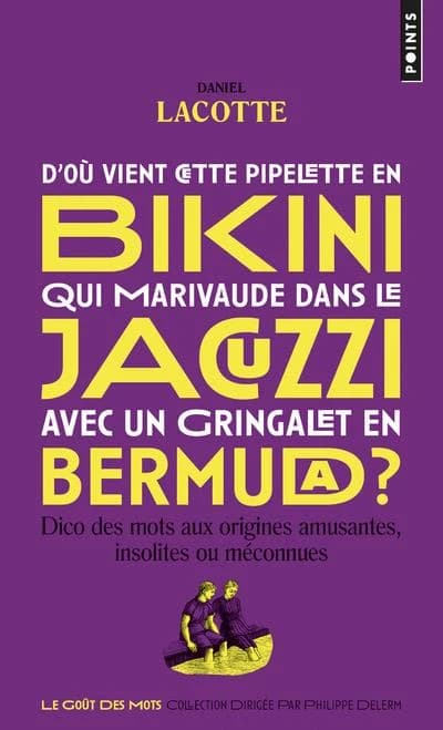 D'où vient cette pipelette en bikini qui marivaude dans le jacuzzi avec un gringalet en bermuda ? : dico des mots aux origines amusantes, insolites ou méconnues