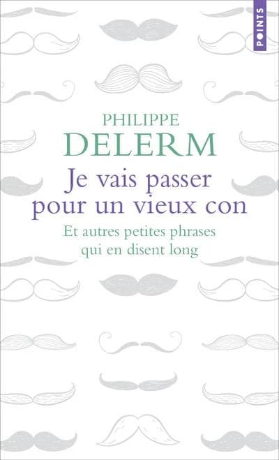 Je vais passer pour un vieux con : Et autres petites phrases qui en disent long