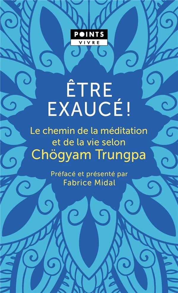 Être exaucé ! : le chemin de la méditation et de la vie selon Chögyam Trungpa (Nouvelle éd.) Chögyam Trungpa ; préface [inédite] de Fabrice Midal