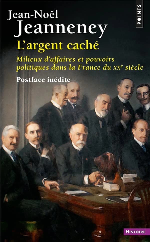 L' argent caché : milieux d'affaires et pouvoirs politiques dans la France du XXe siècle