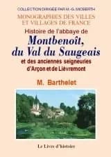 Histoire de l'abbaye de Montbenoît du val du Saugeois et des anciennes seigneuries d'Arçon et de Lièvremont ; suivie d'un Coup d'oeil sur le patois du Saugeois ([Reproduction en fac-similé]) par M. Barthelet,...