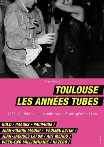 Toulouse, les années tubes : 1978-1992 : la bande-son d'une génération : Gold, Images, Pacifique, Jean-Pierre Mader, Pauline Ester, Jean-Jacques Lafon, Art Mengo, Week-end millionnaire, Kazero