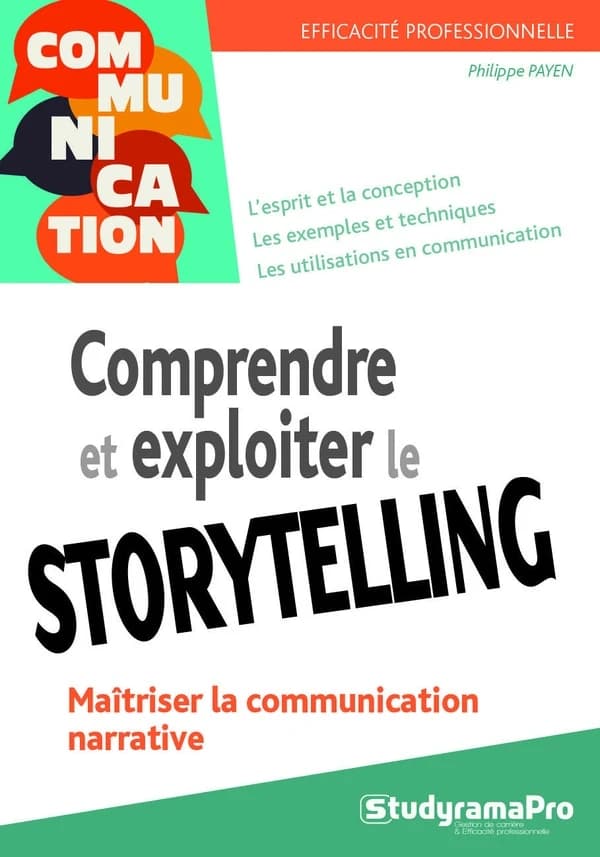 Comprendre et exploiter le storytelling : maîtriser la communication narrative : l'esprit et la conception, les exemples et techniques, les utilisations en communication