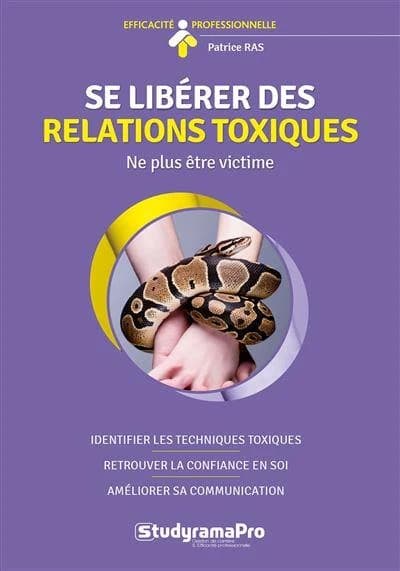 Se libérer des relations toxiques : ne plus être victime, identifier les techniques toxiques, retrouver la confiance en soi, améliorer sa communication