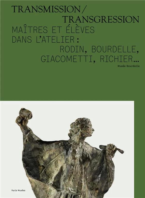 Transmission-transgression : maîtres et élèves dans l'atelier : Rodin, Bourdelle, Giacometti, Richier : [exposition, Paris, 3 octobre 2018-3 février 2019], Musée Bourdelle
