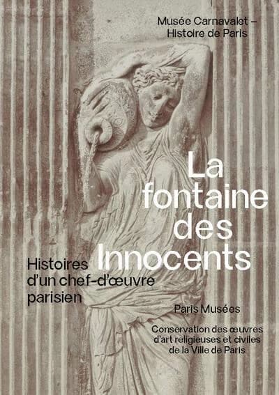 La fontaine des Innocents : histoires d'un chef-d'oeuvre parisien : [exposition, Paris, Musée Carnavalet, 24 avril-25 août 2024]