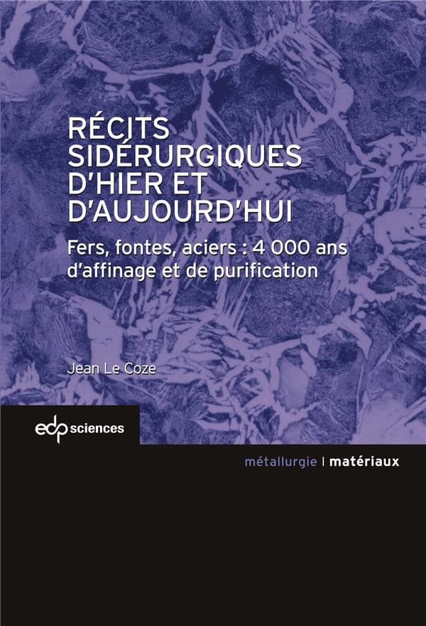 Récits sidérurgiques d'hier et d'aujourd'hui : fers, fontes, aciers : 4000 ans d'affinage et de purification
