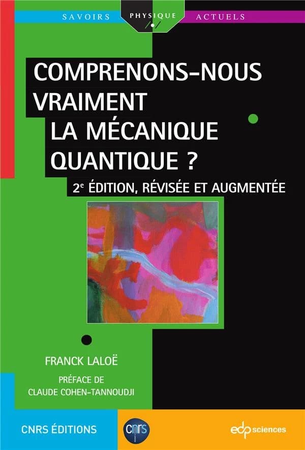 Comprenons-nous vraiment la mécanique quantique ? (2e éd. révisée et augmentée) Franck Laloë ; [préface de Claude Cohen-Tannoudji]