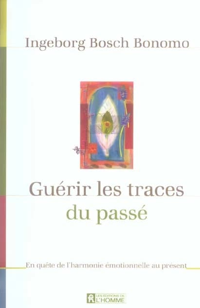 Guérir les traces du passé : en quête de l'harmonie émotionnelle au présent ([Nouvelle éd.]) Ingeborg Bosch Bonomo ; traduit de l'anglais par Louise Chrétien et Marie-Josée Chrétien