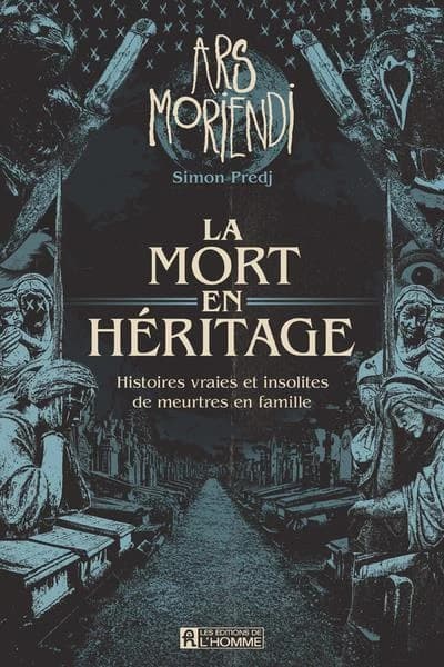 La mort en héritage : histoires vraies et insolites de meurtres en famille