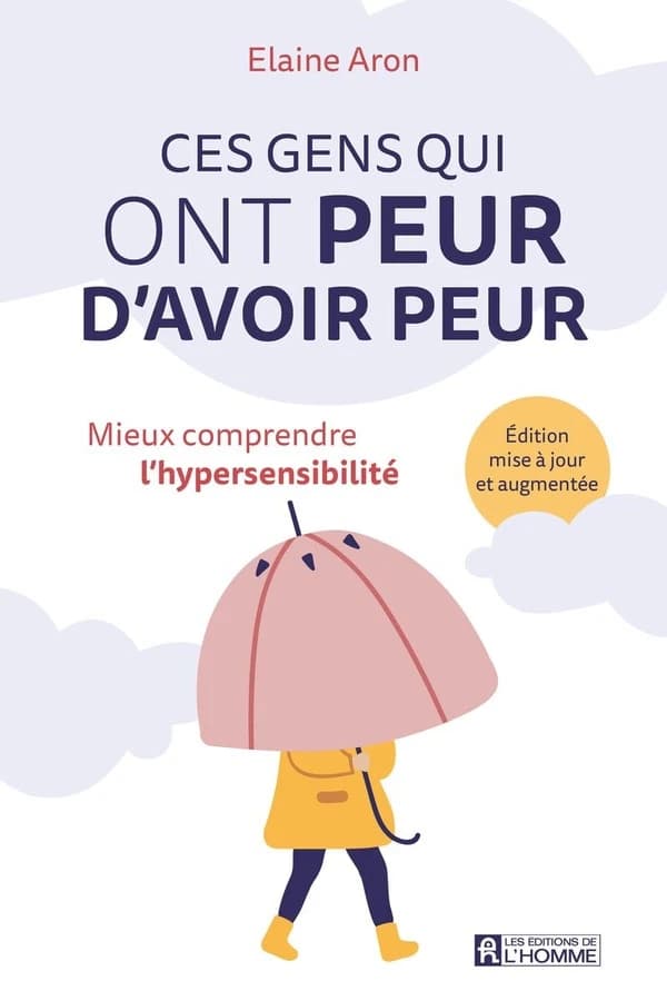Ces gens qui ont peur d'avoir peur : mieux comprendre l'hypersensibilité (Éd. mise à jour et augmentée) Elaine Aron ; traduit de l'anglais (États-Unis) par Paule Noyart et Marie-José Thériault