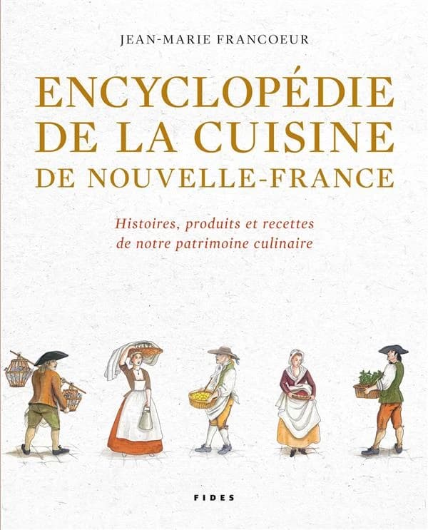 Encyclopédie de la cuisine de Nouvelle-France, 1606-1763 : histoires, produits et recettes de notre patrimoine culinaire